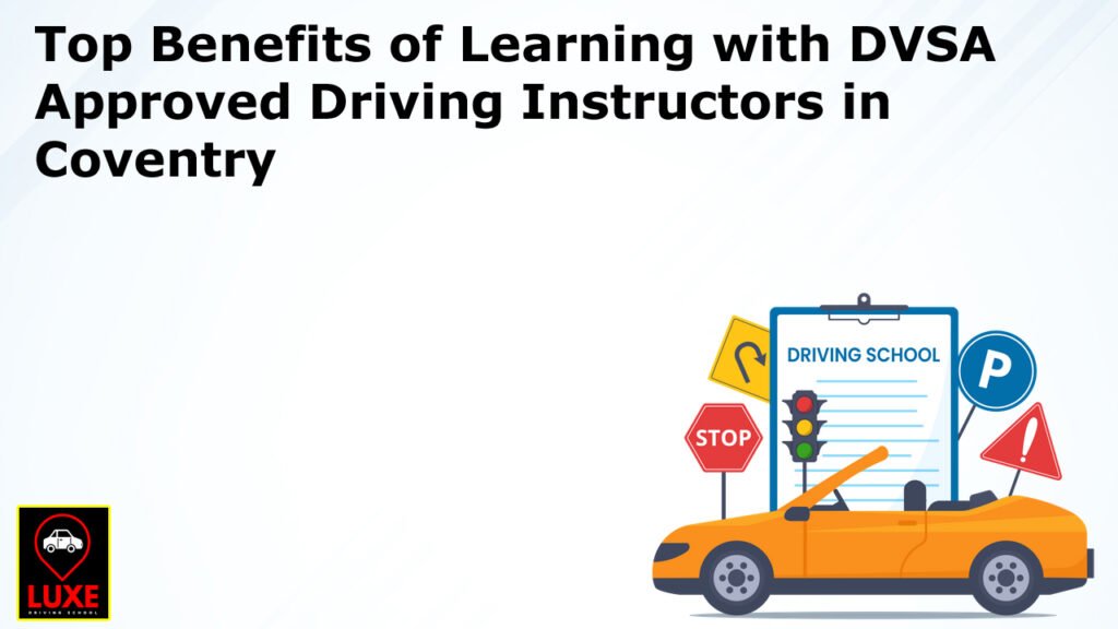 Top Benefits of Learning with DVSA Approved Driving Instructors in Coventry