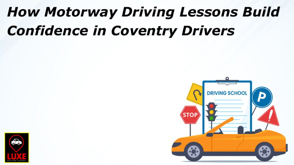 How Motorway Driving Lessons Build Confidence in Coventry Drivers